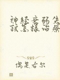 神经衰弱失眠应该怎样治疗