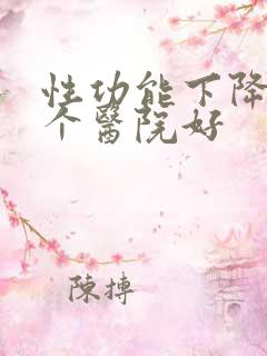 性功能下降去哪个医院好