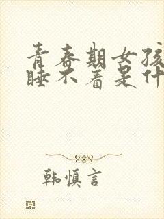 青春期女孩晚上睡不着是什么原因