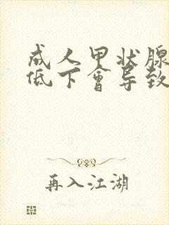 成人甲状腺功能低下会导致什么