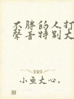 不胖的人打呼噜声音特别大怎么治疗