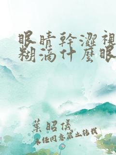 眼睛干涩视力模糊滴什么眼药水