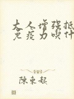 大人增强抵抗力免疫力吃什么维生素