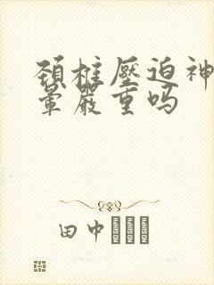 颈椎压迫神经头晕严重吗