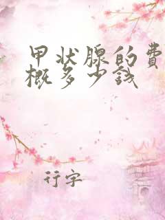 甲状腺的费用大概多少钱