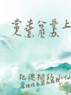 当老公爱上了别人怎么办