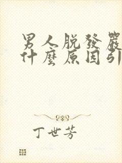 男人脱发严重是什么原因引起的