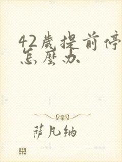 42岁提前停经怎么办