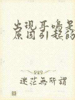 出现耳鸣是什么原因引起的