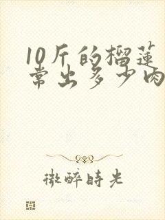 10斤的榴莲正常出多少肉