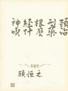 神经根型颈椎病吃什么药治疗