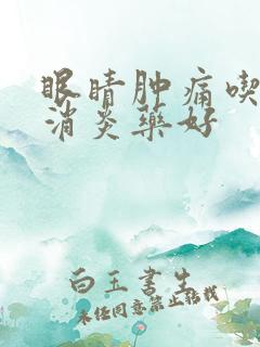 眼睛肿痛吃什么消炎药好