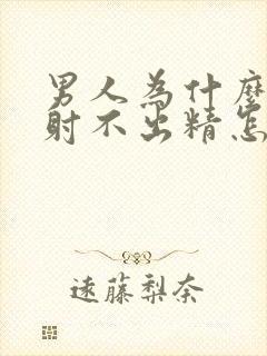 男人为什么突然射不出精怎么回事