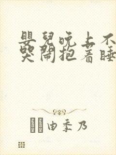 婴儿晚上不睡觉哭闹抱着睡放下就哭