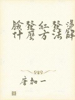 脸发红发烫发痒什么方法解决最好