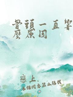 骨头一直响是什么原因