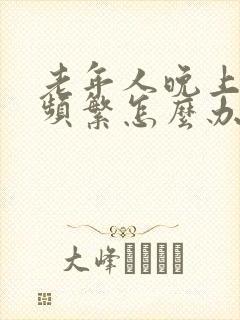 老年人晚上夜尿频繁怎么办