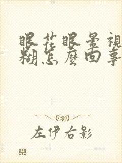 眼花眼晕视力模糊怎么回事