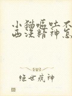 小猫呕吐不吃东西没精神怎么治