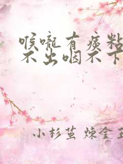 喉咙有痰粘住咳不出咽不下