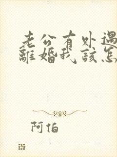 老公有外遇提出离婚我该怎么办