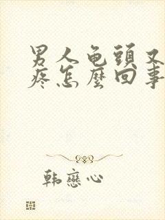 男人龟头又痒又疼怎么回事