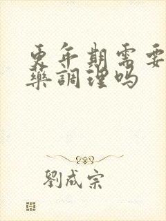 更年期需要喝中药调理吗