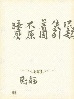 睡不着失眠是什么原因引起的