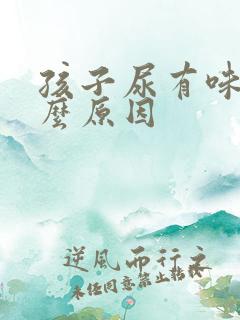 孩子尿有味是什么原因