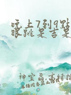 晚上7到9点右眼跳是吉是凶