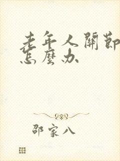 老年人关节肿痛怎么办