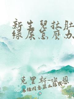 新生儿拉肚子拉绿屎怎么办