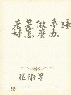 老是做梦睡眠不好怎么办