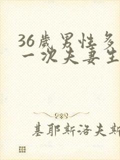 36岁男性多久一次夫妻生活才算正常