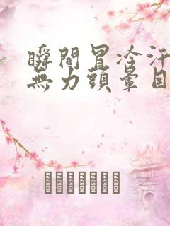 瞬间冒冷汗浑身无力头晕目眩想吐