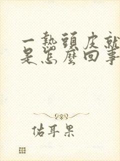 一热头皮就刺痒是怎么回事