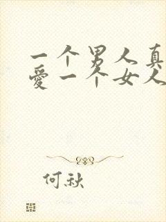 一个男人真正的爱一个女人的表现