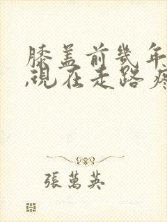 膝盖前几年摔过,现在走路疼