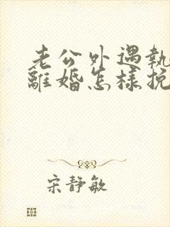 老公外遇执意要离婚怎样挽回