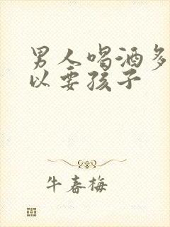 男人喝酒多久可以要孩子