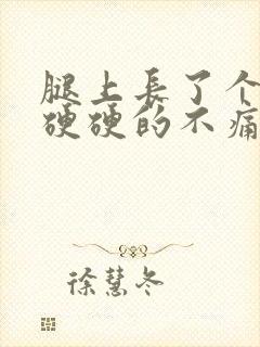 腿上长了个疙瘩硬硬的不痛不痒