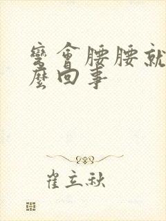 弯会腰腰就疼怎么回事