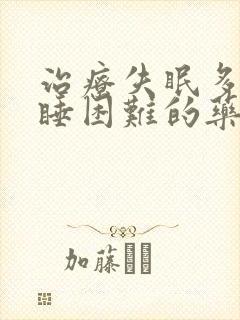 治疗失眠多梦入睡困难的药物