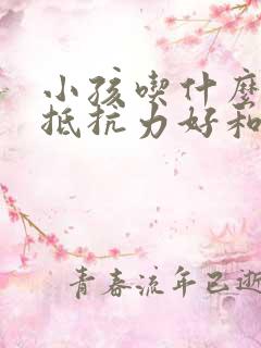 小孩吃什么增加抵抗力好和免疫力