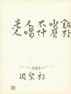 老人不吃饭的老人喝什么补充营养