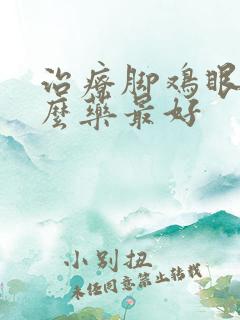 治疗脚鸡眼用什么药最好