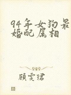 94年女狗最佳婚配属相