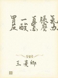 胃一直胀气打嗝反酸怎么办