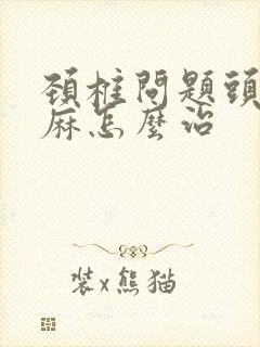 颈椎问题头晕手麻怎么治