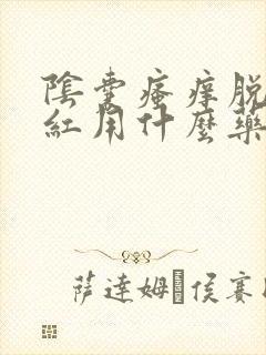 阴囊瘙痒脱皮发红用什么药